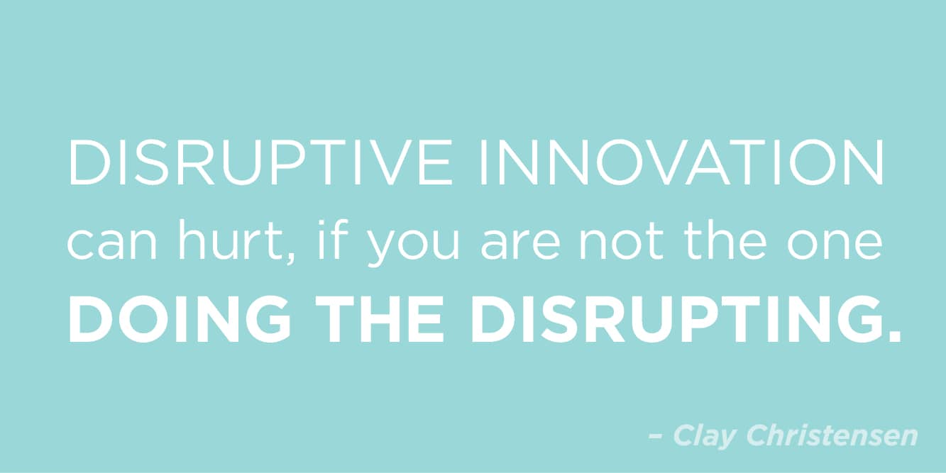 “Disruptive innovation can hurt, if you are not the one doing the disrupting” by Clay Christensen
